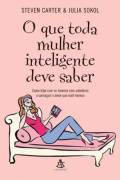 O Que Toda Mulher Inteligente Deve Saber - Como Lidar Com Os Homens Com Sabedoria E Conseguir O Amor Que Voce Merece