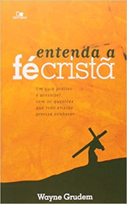 Entenda A Fe Crista - Um Guia Pratico E Acessivel Com 20 Questoes Que Todo Cristao Precisa Conhecer