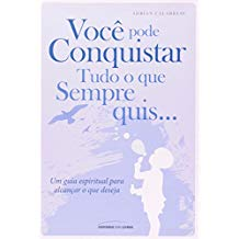 Voce Pode Conquistar Tudo O Que Sempre Quis - Um Guia Espiritual Para Alcancar O Que Deseja