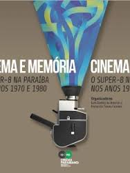 Cinema E Memoria - O Super -8 Na Paraiba Nos Anos 1970 E 1980
