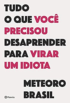 Tudo O Que Voce Precisou Desaprender Para Virar Um Idiota