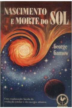 Nascimento E Morte Do Sol - Uma Explanacao Lucida Da Evolucao Estelar E Energia Subatomica