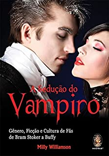 A Seducao Do Vampiro - Genero Ficcao E Cultura De Fas De Bram Stoker A Buffy