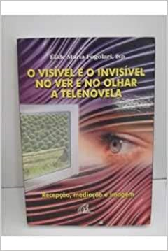 O Visivel E O Invisivel No Ver E No Olhar A Telenovela - Recepcao Mediacao E Imagem