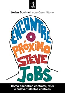 Encontre O Proximo Steve Jobs - Como Encontrar Contratar Reter E Cultivar Talentos Criativos