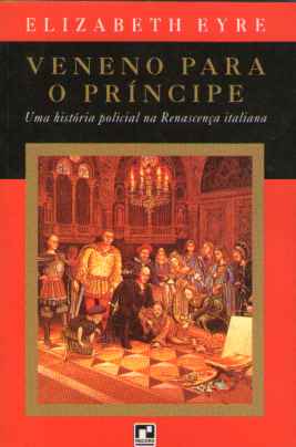 Veneno Para O Principe - Uma Historia Policial Na Renascenca Italiana