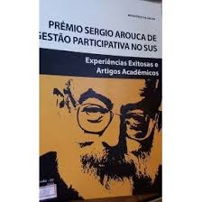 Premio Sergio Arouca De Gestao Participativa No Sus - Experiencias Exitosas E Artigos Academicos