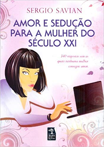 Amor E Seducao Para A Mulher Do Seculo Xxi - 340 Respostas Sem As Quais Nenhuma Mulher Consegue Amar