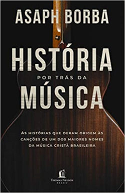 A Historia Por Tras Da Musica - As Historias Que Deram Origem As Cancoes Que Marcaram A Musica Crista Brasileira
