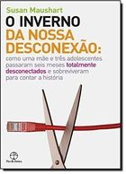Inverno Da Nossa Desconexao - Como Uma Mae E Tres Adolescentes Passaram Seis Meses Totalmente Desconectados E Sobreviveram Para Contar A Historia