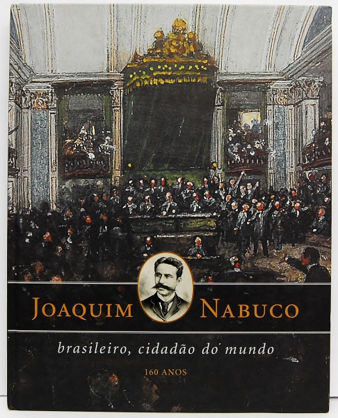 Joaquim Nabuco - Brasileiro, Cidadao Do Mundo - 160 Anos