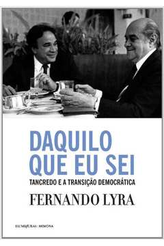 Daquilo Que Eu Sei - Tancredo E A Transicao Democratica