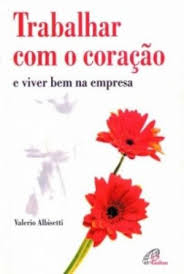 Trabalhar Com O Coracao E Viver Bem Na Empresa