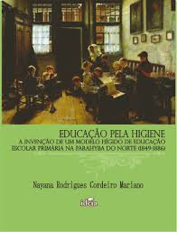 Educacao Pela Higiene - A Invencao De Um Modelo Higido De Educacao Escolar Primaria Na Parahyba Do Norte 1849-1886