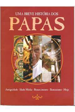 Uma Breve Historia Dos Papas - Antiguidades - Idade Media - Renascimento - Iluminismo - Hoje
