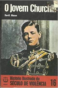 O Jovem Churchill - Historia Ilustrada Do Seculo De Violencia V. 16