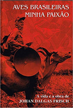 Aves Brasileiras Minha Paixao: A Vida E A Obra De Johan Dalgas Frisch