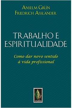 Trabalho E Espiritualidade - Como Dar Novo Sentido A Vida Profissional