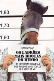 Os Ladroes Mais Idiotas Do Mundo - As Historias Bizarras Dos Roubos Mais Toscos Que Voce Ja Viu