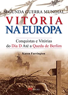 Segunda Guerra Mundial Vitória na Europa - Conquistas e Vitórias Do Dia D Até a Queda de Berlim