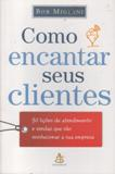 Como Encantar Seus Clientes - 30 Licoes De Atendimento E Vendas Que Vao Revolucionar A Sua Empresa