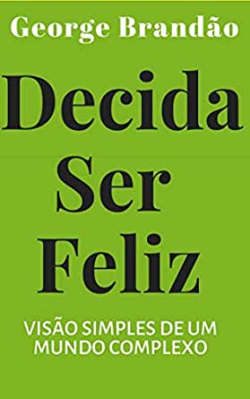 Decida Ser Feliz - Visao Simples De Um Mundo Complexo