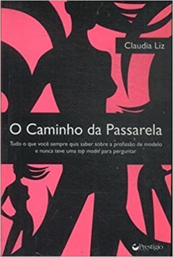 O Caminho Da Passarela - Tudo O Que Uma Garota Precisa Saber Sobre A Profissao De Modelo E Nunca Teve Uma Top Model Para Perguntar