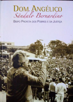Dom Angelico Sandalo Bernardino - Bispo Profeta Dos Pobres E Da Justica