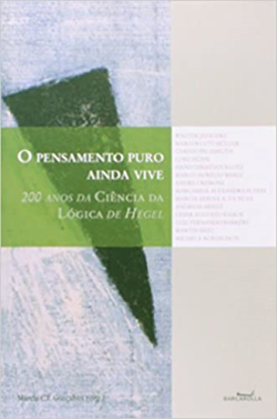 O Pensamento Puro Ainda Vive - 200 Anos Da Ciencia Da Logica De Hegel