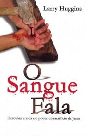 O Sangue Fala - Descubra A Vida E O Poder Do Sacrificio De Jesus