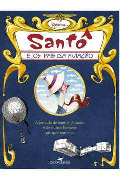 Santo E Os Pais Da Aviacao - A Jornada De Santos-dumont E De Outros Homens Que Queriam Voar