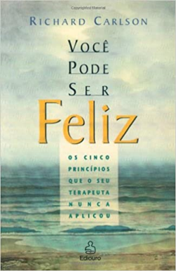Voce Pode Ser Feliz - Os Cinco Principios Que O Seu Terapeuta Nunca Aplicou