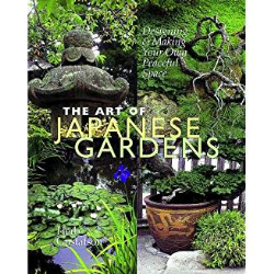 The Art Of Japanese Gardens: Designing & Making Your Own Peaceful Space