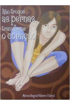 Nao Troque As Pernas Transforme O Coracao