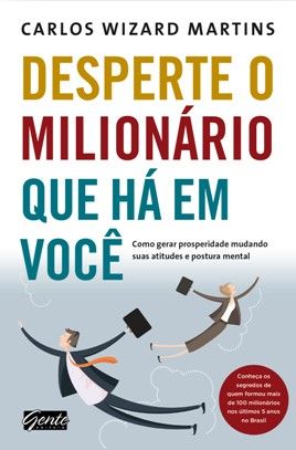 Desperte O Milionario Que Ha Em Voce - Como Gerar Prosperidade Mudando Suas Atitudes E Postura Mental