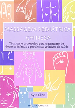 Massagem Pediatrica Chinesa - Tecnicas E Protocolos Para Tratamento De Doencas Infantis E Problemas Cronicos De Saude