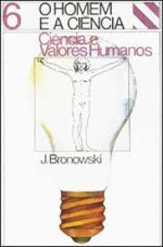 O Homem e a Ciência - Ciência e Valores Humanos v.06