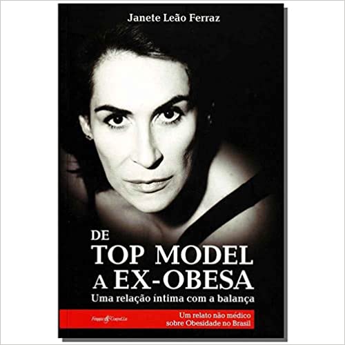 De Top Model a Ex-Obesa - Uma Relação Íntima com a Balança - Um Relato não Médico Sobre a Obesidade no Brasil