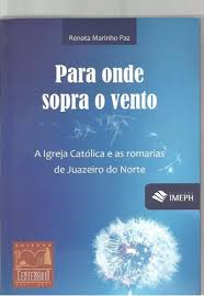 Para Onde Sopra O Vento - A Igreja Catolica E As Romarias De Juazeiro Do Norte