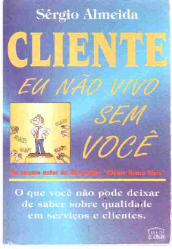 Cliente Eu Nao Vivo Sem Voce - O Que Voce Nao Pode Deixar De Saber Sobre Qualidade Em Servicos E Clientes