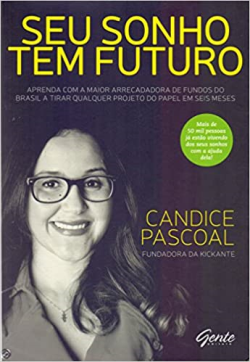 Seu Sonho Tem Futuro - Aprenda Com A Maior Arrecadadora De Fundos Do Brasil A Tirar Qualquer Projeto Do Papel Em Seis Meses