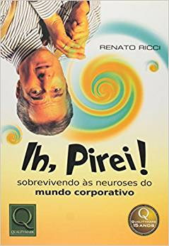 Ih, Pirei - Sobrevivendo As Neuroses Do Mundo Corporativo