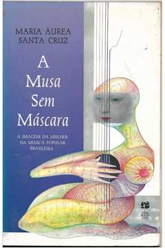 A Musa Sem Mascara - A Imagem Da Mulher Na Musica Popular Brasileira