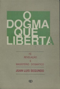 O Dogma Que Liberta - Fe Revelacao E Magisterio Dogmatico