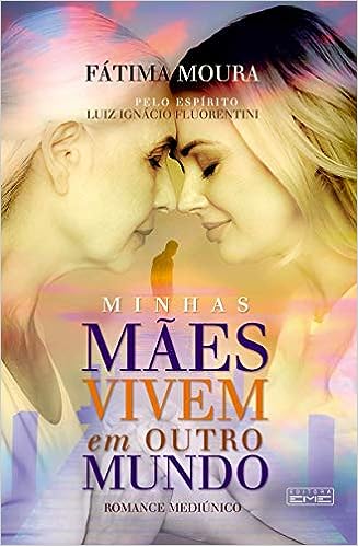Minhas Mães Vivem Em Outro Mundo Pelo Espírito Luiz Ignácio Fluorentini