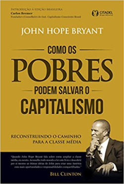 Como Os Pobres Podem Salvar O Capitalismo - Reconstruindo O Caminho Para A Classe Media