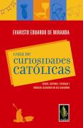 Guia De Curiosidades Catolicas - Causos Costumes Festancas E Simbolos Escondidos No Seu Calendario