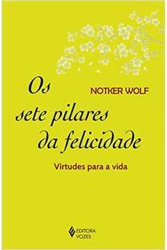 Os Sete Pilares Da Felicidade - Virtudes Para A Vida