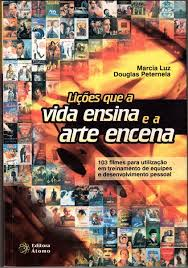 Licoes Que A Vida Ensina E A Arte Encena - 103 Filmes Para Utilizacao Em Treinamento De Equipes E Desenvolvimento Pessoal