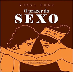 Prazer Do Sexo, O - Uma Celebracao Da Luxuria, Do Desejo E Do Amor Na Antiguidade